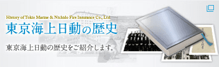 東京海上日動の歴史　東京海上日動の歴史をご紹介します。